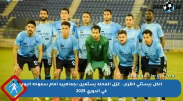 الكل بيستنى القرار.. غزل المحلة يستعين بجماهيره أمام سموحة اليوم في الدوري 2025